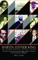 Martin Luther King - V Newcastle upon Tyne: Afroamerický boj za slobodu a rasové vzťahy v severovýchodnom Anglicku - Martin Luther King - In Newcastle Upon Tyne: The African American Freedom Struggle and Race Relations in the North East of England