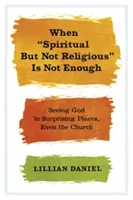 Keď duchovné, ale nie náboženské nestačí: Vidieť Boha na prekvapivých miestach, dokonca aj v kostole - When Spiritual But Not Religious Is Not Enough: Seeing God in Surprising Places, Even the Church