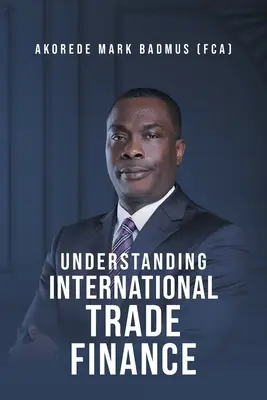 Porozumieť financovaniu medzinárodného obchodu (Badmus (Fca) Akorede Mark) - Understanding International Trade Finance (Badmus (Fca) Akorede Mark)