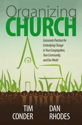 Organizácia cirkvi: Organizácia na najnižšej úrovni: Praktiky na uskutočnenie zmeny vo vašom zbore, vašej komunite a našom svete - Organizing Church: Grassroots Practices for Embodying Change in Your Congregation, Your Community, and Our World