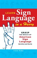 Naučte sa posunkovú reč v rýchlosti: Osvojte si základy amerického posunkového jazyka rýchlo a jednoducho - Learn Sign Language in a Hurry: Grasp the Basics of American Sign Language Quickly and Easily