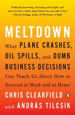 Meltdown: Čo nás môžu naučiť havárie lietadiel, ropné škvrny a hlúpe obchodné rozhodnutia o tom, ako uspieť v práci a doma - Meltdown: What Plane Crashes, Oil Spills, and Dumb Business Decisions Can Teach Us about How to Succeed at Work and at Home