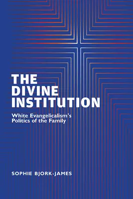 Božská inštitúcia: Biela evanjelikálna politika rodiny - The Divine Institution: White Evangelicalism's Politics of the Family