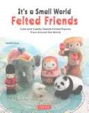 It's a Small World Filcovaní priatelia: Roztomilé a prítulné plstené postavičky z celého sveta - It's a Small World Felted Friends: Cute and Cuddly Needle Felted Figures from Around the World
