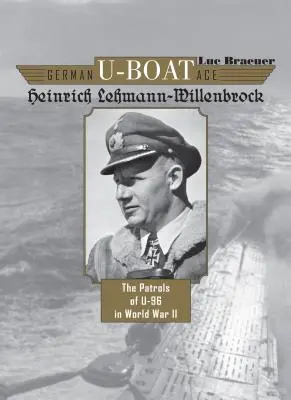 Nemecké ponorkové eso Heinrich Lehmann-Willenbrock: Hliadky U-96 v druhej svetovej vojne - German U-Boat Ace Heinrich Lehmann-Willenbrock: The Patrols of U-96 in World War II