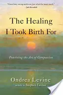 Uzdravenie, pre ktoré som sa narodil: Umelecké cvičenie súcitu - The Healing I Took Birth for: Practicing the Art of Compassion