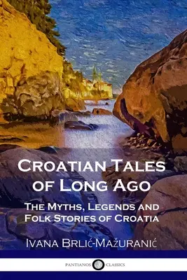 Chorvátske príbehy z dávnych čias: Mýty, legendy a ľudové príbehy z Chorvátska - Croatian Tales of Long Ago: The Myths, Legends and Folk Stories of Croatia