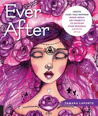 Ever After (Niekedy po tom): Vydajte sa na cestu k rozprávkam: Vytvorte si rozprávkami inšpirované projekty v kombinovaných médiách a rozvíjajte svoj osobný umelecký štýl - Ever After: Create Fairy Tale-Inspired Mixed-Media Art Projects to Develop Your Personal Artistic Style