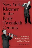 New York Klezmer in the Early Twentieth Century: Hudba Naftule Brandweina a Davea Tarrasa - New York Klezmer in the Early Twentieth Century: The Music of Naftule Brandwein and Dave Tarras