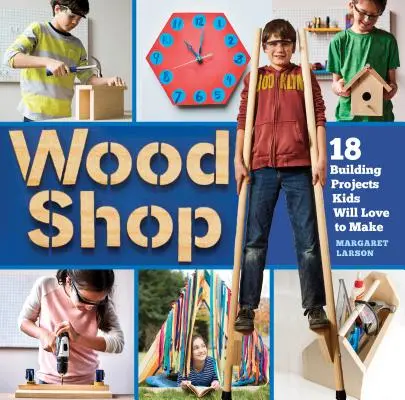 Obchod s drevom: Šikovné zručnosti a kreatívne stavebné projekty pre deti - Wood Shop: Handy Skills and Creative Building Projects for Kids