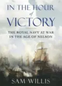 V hodine víťazstva - Kráľovské námorníctvo vo vojne v Nelsonovom veku (Willis Dr. Sam (Autor)) - In the Hour of Victory - The Royal Navy at War in the Age of Nelson (Willis Dr Sam (Author))