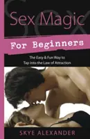 Sexuálna mágia pre začiatočníkov: Jednoduchý a zábavný spôsob, ako využiť zákon príťažlivosti - Sex Magic for Beginners: The Easy & Fun Way to Tap Into the Law of Attraction