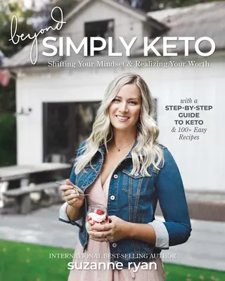 Beyond Simply Keto: Keto: Zmeniť svoje myslenie a uvedomiť si svoju hodnotu, so sprievodcom krok za krokom a 100+ jednoduchými receptami - Beyond Simply Keto: Shifting Your Mindset and Realizing Your Worth, with a Step-By-Step Guide to Keto and 100+ Easy Recipes