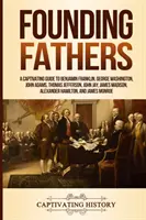 Otcovia zakladatelia: Pútavý sprievodca Benjaminom Franklinom, Georgeom Washingtonom, Johnom Adamsom, Thomasom Jeffersonom, Johnom Jayom, Jamesom Madisonom, Al - Founding Fathers: A Captivating Guide to Benjamin Franklin, George Washington, John Adams, Thomas Jefferson, John Jay, James Madison, Al