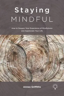 Zostať všímavý: Ako prehĺbiť svoje prežívanie všímavosti a oceniť svoj život - Staying Mindful: How to Deepen Your Experience of Mindfulness and Appreciate Your Life