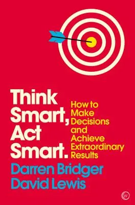Myslite inteligentne, konajte inteligentne: Ako prijímať rozhodnutia a dosahovať výnimočné výsledky - Think Smart, ACT Smart: How to Make Decisions and Achieve Extraordinary Results
