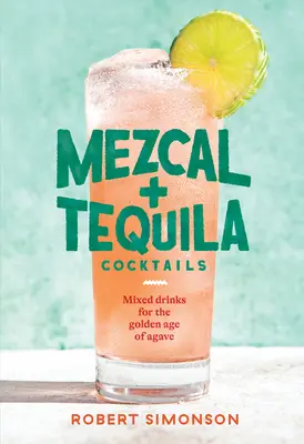 Koktaily z mezcalu a tequily: Zlatý vek agáve: miešané nápoje [Kniha koktailových receptov] - Mezcal and Tequila Cocktails: Mixed Drinks for the Golden Age of Agave [A Cocktail Recipe Book]