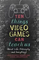 Desať vecí, ktoré nás môžu naučiť videohry: (O živote, filozofii a všetkom) - Ten Things Video Games Can Teach Us: (About Life, Philosophy and Everything)