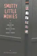Smutty Little Movies: The Creation and Regulation of Adult Video