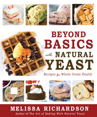 Za hranice základov s prírodnými kvasinkami: Recepty pre celozrnné zdravie - Beyond Basics with Natural Yeast: Recipes for Whole Grain Health