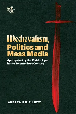 Stredovek, politika a masmédiá: Stredovek v dvadsiatom prvom storočí - Medievalism, Politics and Mass Media: Appropriating the Middle Ages in the Twenty-First Century