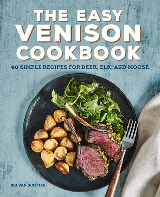 The Easy Venison Cookbook: Zverina: 60 jednoduchých receptov pre jeleňa, losa a losicu - The Easy Venison Cookbook: 60 Simple Recipes for Deer, Elk, and Moose