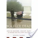 Mŕtvy vojak: Ako obnovujeme, identifikujeme, pochovávame a uctievame našich vojenských padlých - Soldier Dead: How We Recover, Identify, Bury, and Honor Our Military Fallen