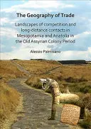 Geografia obchodu: Krajiny konkurencie a diaľkových kontaktov v Mezopotámii a Anatólii v období staroasýrskych kolónií - The Geography of Trade: Landscapes of Competition and Long-Distance Contacts in Mesopotamia and Anatolia in the Old Assyrian Colony Period