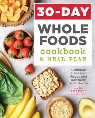30-dňová kuchárska kniha a plán stravovania z celých potravín: Vylúčte spracované potraviny a oživte svoje zdravie - 30-Day Whole Foods Cookbook and Meal Plan: Eliminate Processed Foods and Revitalize Your Health