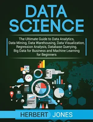Dátová veda: Základný sprievodca dátovou analýzou, dolovaním dát, dátovými skladmi, vizualizáciou dát, regresnou analýzou, databázami - Data Science: The Ultimate Guide to Data Analytics, Data Mining, Data Warehousing, Data Visualization, Regression Analysis, Database