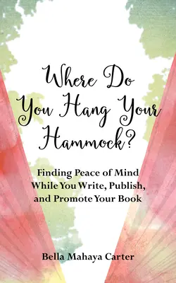 Kam si zavesíš hojdaciu sieť?: Nájsť pokoj v duši pri písaní, vydávaní a propagácii svojej knihy - Where Do You Hang Your Hammock?: Finding Peace of Mind While You Write, Publish, and Promote Your Book