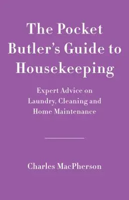 Vreckový komorníkov sprievodca dobrým hospodárením: Odborné rady týkajúce sa upratovania, prania a údržby domácnosti - The Pocket Butler's Guide to Good Housekeeping: Expert Advice on Cleaning, Laundry and Home Maintenance