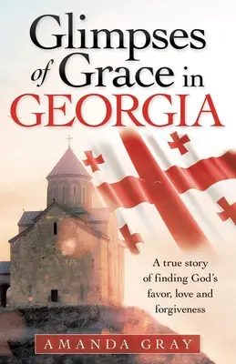 Záblesky milosti v Gruzínsku: A True Story of Finding God's Favor, Love and Forgiveness: A True Story of Finding God's Favor, Love and Forgiveness - Glimpses of Grace in Georgia: A True Story of Finding God's Favor, Love and Forgiveness