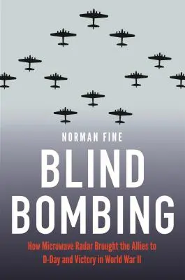 Bombardovanie naslepo: Ako mikrovlnný radar priniesol spojencom deň D a víťazstvo v druhej svetovej vojne - Blind Bombing: How Microwave Radar Brought the Allies to D-Day and Victory in World War II