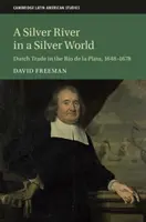 Strieborná rieka v striebornom svete: Strieborná rieka: holandský obchod v Rio de la Plata v rokoch 1648-1678 - A Silver River in a Silver World: Dutch Trade in the Rio de la Plata, 1648-1678