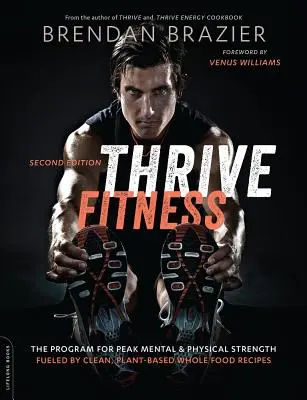 Thrive Fitness, druhé vydanie: Program na dosiahnutie maximálnej duševnej a fyzickej sily vďaka receptom z čistých, rastlinných a plnohodnotných potravín - Thrive Fitness, Second Edition: The Program for Peak Mental and Physical Strength-Fueled by Clean, Plant-Based, Whole Food Recipes