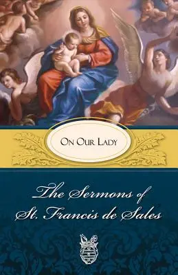 Kázne svätého Františka Saleského o Panne Márii: Františka Saleského: O Panne Márii - Sermons of St. Francis de Sales on Our Lady: On Our Lady