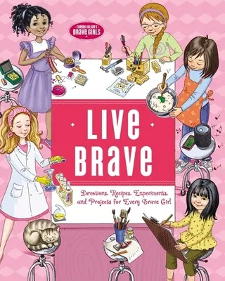 Žiť statočne: Vydajte sa na cestu k odvážnemu dievčaťu: Devotions, Recipes, Experiments, and Projects for Every Brave Girl - Live Brave: Devotions, Recipes, Experiments, and Projects for Every Brave Girl