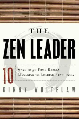 Zenový líder: 10 spôsobov, ako prejsť od sotva riadiaceho k nebojácnemu vedeniu - The Zen Leader: 10 Ways to Go from Barely Managing to Leading Fearlessly