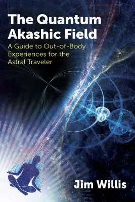 Kvantové akášické pole: Sprievodca mimotelovými zážitkami pre astrálneho cestovateľa - The Quantum Akashic Field: A Guide to Out-Of-Body Experiences for the Astral Traveler