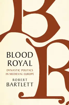 Blood Royal: Dynastická politika v stredovekej Európe - Blood Royal: Dynastic Politics in Medieval Europe