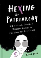 Šikanovanie patriarchátu: 26 elixírov, kúziel a magických prostriedkov na posilnenie odporu - Hexing the Patriarchy: 26 Potions, Spells, and Magical Elixirs to Embolden the Resistance