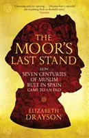Maurova posledná bitka - Ako sa skončilo sedem storočí moslimskej vlády v Španielsku - Moor's Last Stand - How Seven Centuries of Muslim Rule in Spain Came to an End