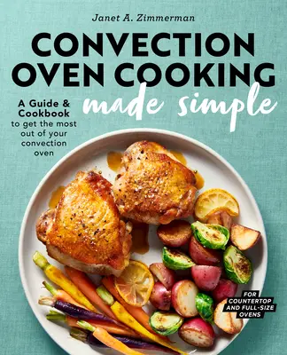 Jednoduché varenie v konvekčnej rúre: Príručka a kuchárska kniha, ktorá vám pomôže čo najlepšie využiť konvekčnú rúru - Convection Oven Cooking Made Simple: A Guide and Cookbook to Get the Most Out of Your Convection Oven