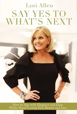 Povedzte áno tomu, čo je na rade: Ako zostarnúť s eleganciou a noblesou a pritom nestratiť krásu a drzosť! - Say Yes to What's Next: How to Age with Elegance and Class While Never Losing Your Beauty and Sass!