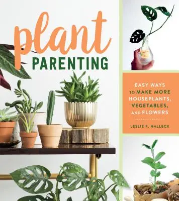 Rodičovstvo rastlín: Jednoduché spôsoby, ako získať viac izbových rastlín, zeleniny a kvetov - Plant Parenting: Easy Ways to Make More Houseplants, Vegetables, and Flowers