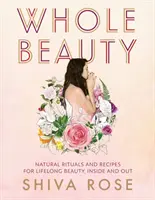 Celá krása: Denné rituály a prírodné recepty pre celoživotnú krásu a pohodu - Whole Beauty: Daily Rituals and Natural Recipes for Lifelong Beauty and Wellness