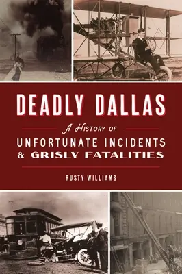 Smrteľný Dallas: Dallasu: História nešťastných udalostí a smrteľných prípadov - Deadly Dallas: A History of Unfortunate Incidents and Grisly Fatalities