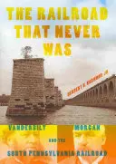 Železnica, ktorá nikdy nebola: Vanderbilt, Morgan a železnica v južnej Pennsylvánii - The Railroad That Never Was: Vanderbilt, Morgan, and the South Pennsylvania Railroad