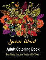 Nadávky: Kniha maľovaniek pre dospelých: Stres uvoľňujúce oplzlé nadávky na vyfarbovanie pre dospelých! - Swear Words Adult coloring book: Stress Relieving Filthy Swear Words for Adult Coloring!
